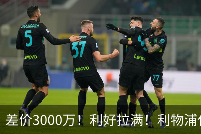 差价3000万！利好拉满！利物浦亿元边锋交易能否逆风落地